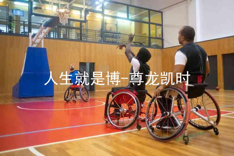 人生就是博-尊龙凯时